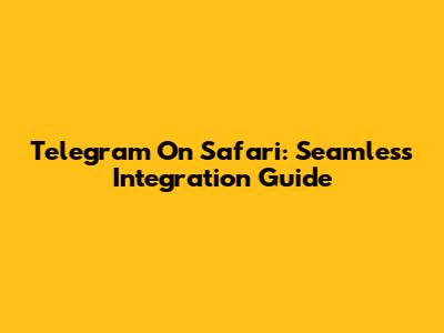 Telegram On Safari: Seamless Integration Guide