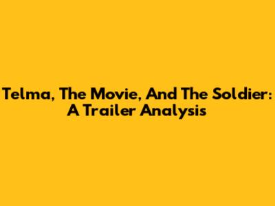 Telma, The Movie, And The Soldier: A Trailer Analysis