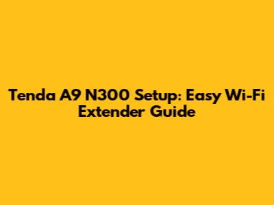 Tenda A9 N300 Setup: Easy Wi-Fi Extender Guide