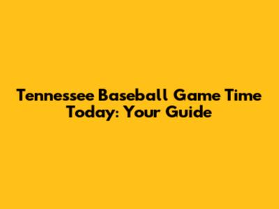 Tennessee Baseball Game Time Today: Your Guide