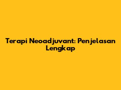 Terapi Neoadjuvant: Penjelasan Lengkap