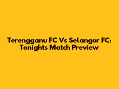 Terengganu FC Vs Selangor FC: Tonight's Match Preview