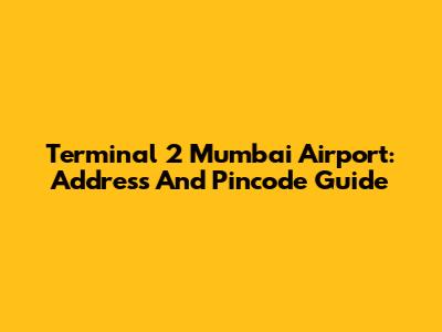 Terminal 2 Mumbai Airport: Address And Pincode Guide