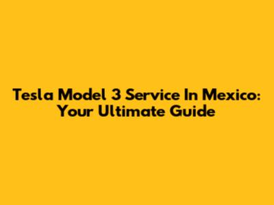 Tesla Model 3 Service In Mexico: Your Ultimate Guide