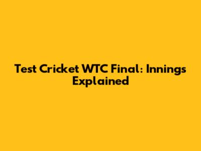 Test Cricket WTC Final: Innings Explained