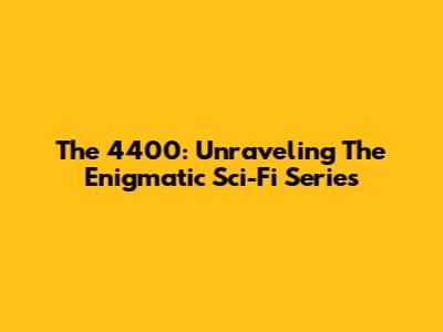 The 4400: Unraveling The Enigmatic Sci-Fi Series