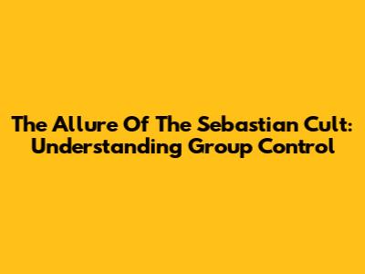The Allure Of The Sebastian Cult: Understanding Group Control