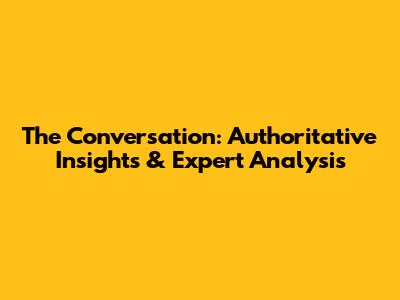 The Conversation: Authoritative Insights & Expert Analysis