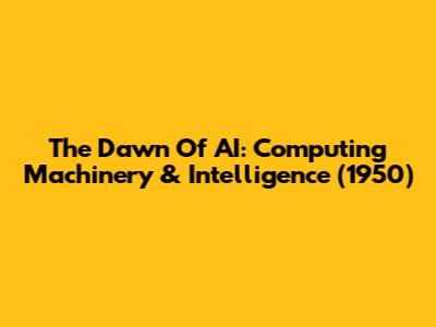 The Dawn Of AI: Computing Machinery & Intelligence (1950)