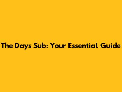 The Days Sub: Your Essential Guide