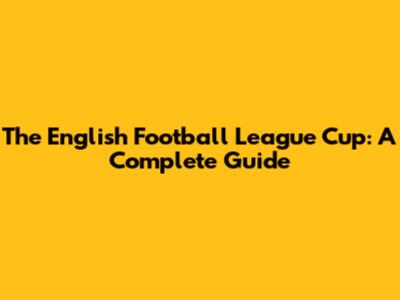 The English Football League Cup: A Complete Guide