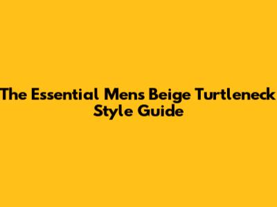 The Essential Men's Beige Turtleneck Style Guide