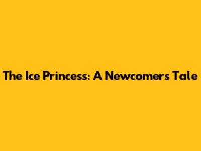 The Ice Princess: A Newcomer's Tale