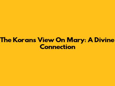 The Koran's View On Mary: A Divine Connection