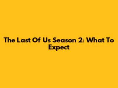 The Last Of Us Season 2: What To Expect
