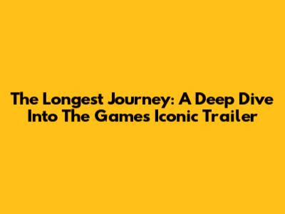 The Longest Journey: A Deep Dive Into The Game's Iconic Trailer