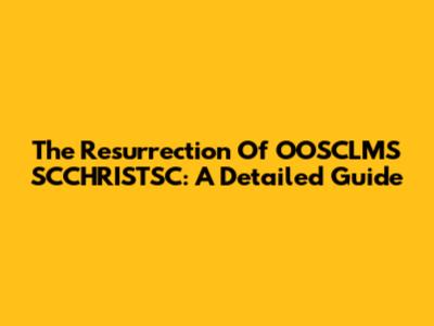 The Resurrection Of OOSCLMS SCCHRISTSC: A Detailed Guide