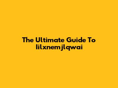 The Ultimate Guide To Iilxnemjlqwai