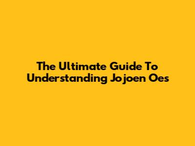 The Ultimate Guide To Understanding Jojoen Oes