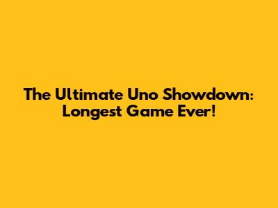 The Ultimate Uno Showdown: Longest Game Ever!