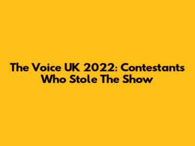 The Voice UK 2022: Contestants Who Stole The Show