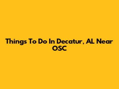 Things To Do In Decatur, AL Near OSC