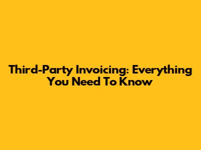 Third-Party Invoicing: Everything You Need To Know