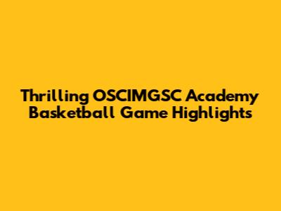 Thrilling OSCIMGSC Academy Basketball Game Highlights