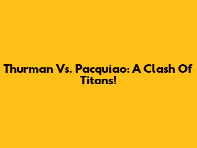 Thurman Vs. Pacquiao: A Clash Of Titans!