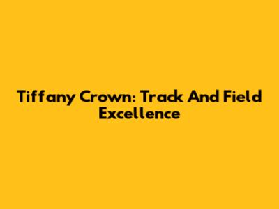 Tiffany Crown: Track And Field Excellence