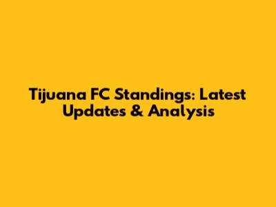 Tijuana FC Standings: Latest Updates & Analysis