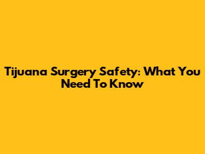 Tijuana Surgery Safety: What You Need To Know