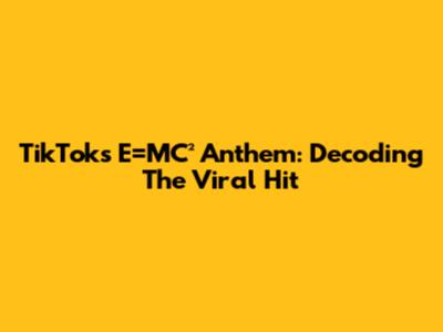 TikTok's E=MC² Anthem: Decoding The Viral Hit