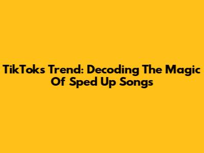 TikTok's Trend: Decoding The Magic Of Sped Up Songs