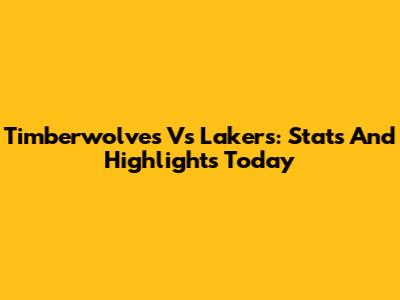 Timberwolves Vs Lakers: Stats And Highlights Today