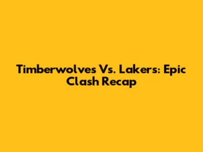 Timberwolves Vs. Lakers: Epic Clash Recap