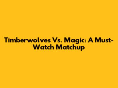 Timberwolves Vs. Magic: A Must-Watch Matchup