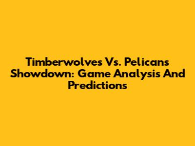 Timberwolves Vs. Pelicans Showdown: Game Analysis And Predictions