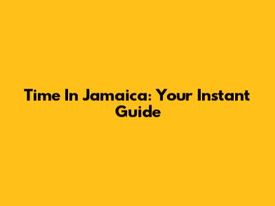 Time In Jamaica: Your Instant Guide