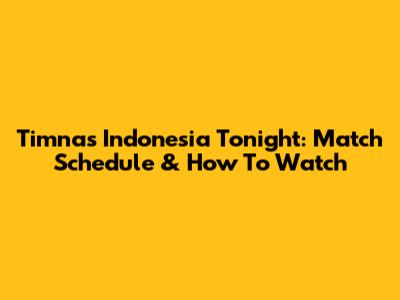 Timnas Indonesia Tonight: Match Schedule & How To Watch