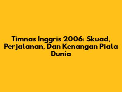 Timnas Inggris 2006: Skuad, Perjalanan, Dan Kenangan Piala Dunia