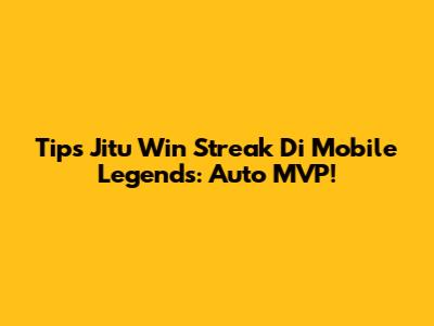 Tips Jitu Win Streak Di Mobile Legends: Auto MVP!
