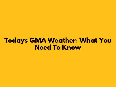Today's GMA Weather: What You Need To Know