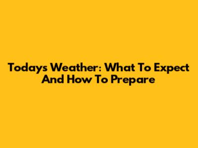 Today's Weather: What To Expect And How To Prepare