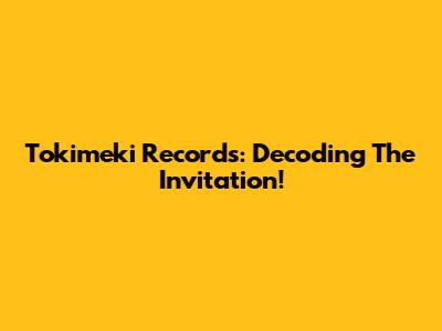 Tokimeki Records: Decoding The Invitation!