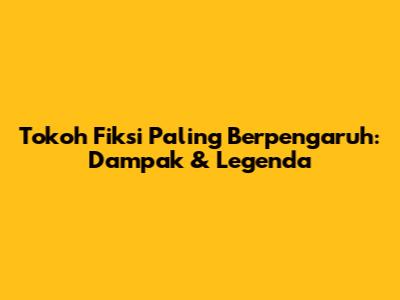 Tokoh Fiksi Paling Berpengaruh: Dampak & Legenda