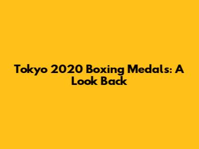 Tokyo 2020 Boxing Medals: A Look Back