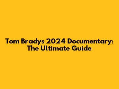 Tom Brady's 2024 Documentary: The Ultimate Guide