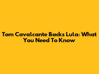 Tom Cavalcante Backs Lula: What You Need To Know