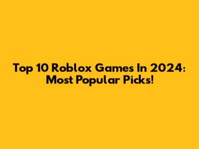 Top 10 Roblox Games In 2024: Most Popular Picks!